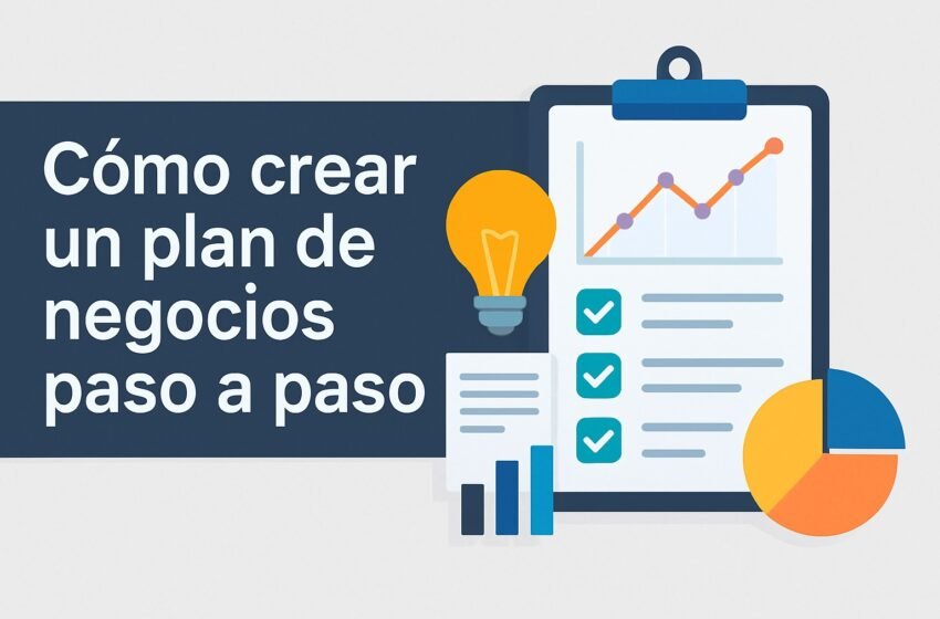 Cómo crear un plan de negocios paso a paso: guía práctica para emprendedores