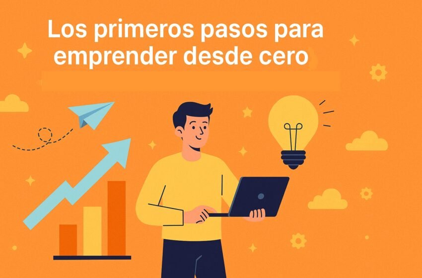 Los primeros pasos para emprender desde cero: guía básica para comenzar con éxito