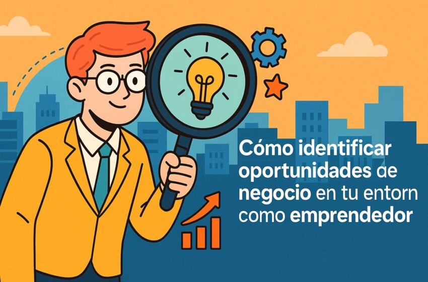 ¿Cómo detectar oportunidades de negocio en tu entorno? Guía práctica para emprendedores