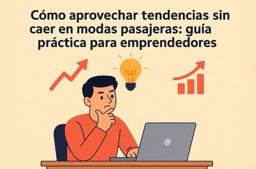  Cómo aprovechar tendencias sin caer en modas pasajeras: guía práctica para emprendedores