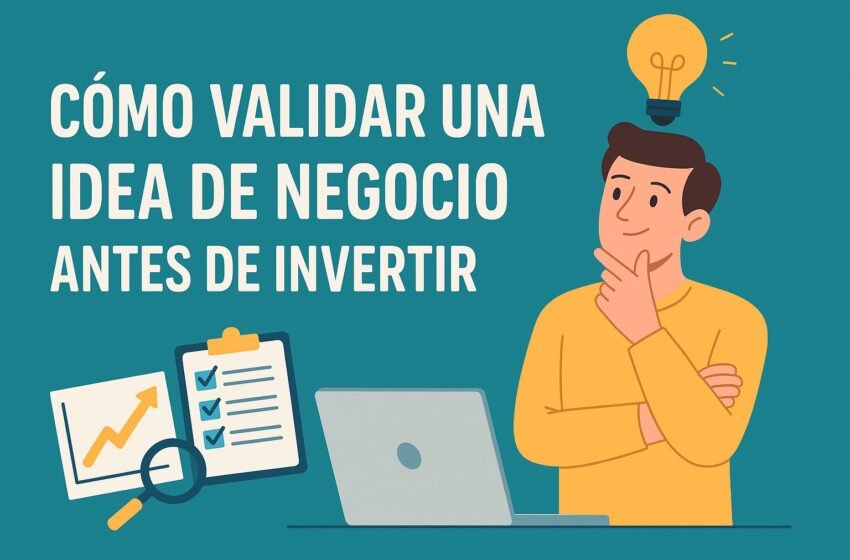  Cómo validar una idea de negocio antes de invertir: pasos clave para emprendedores