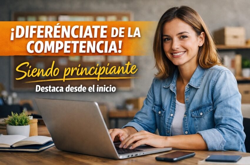  Cómo diferenciarte de la competencia siendo principiante y destacar desde el inicio